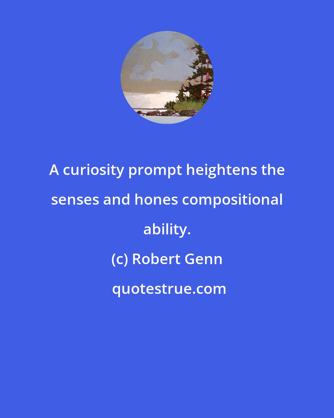 Robert Genn: A curiosity prompt heightens the senses and hones compositional ability.