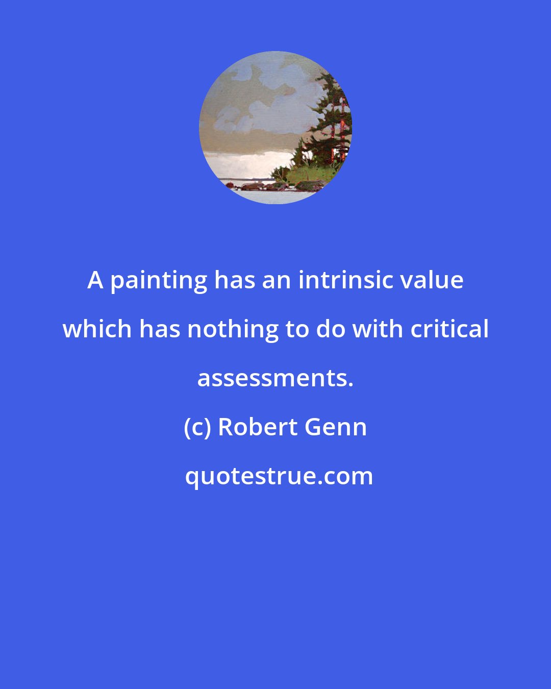 Robert Genn: A painting has an intrinsic value which has nothing to do with critical assessments.