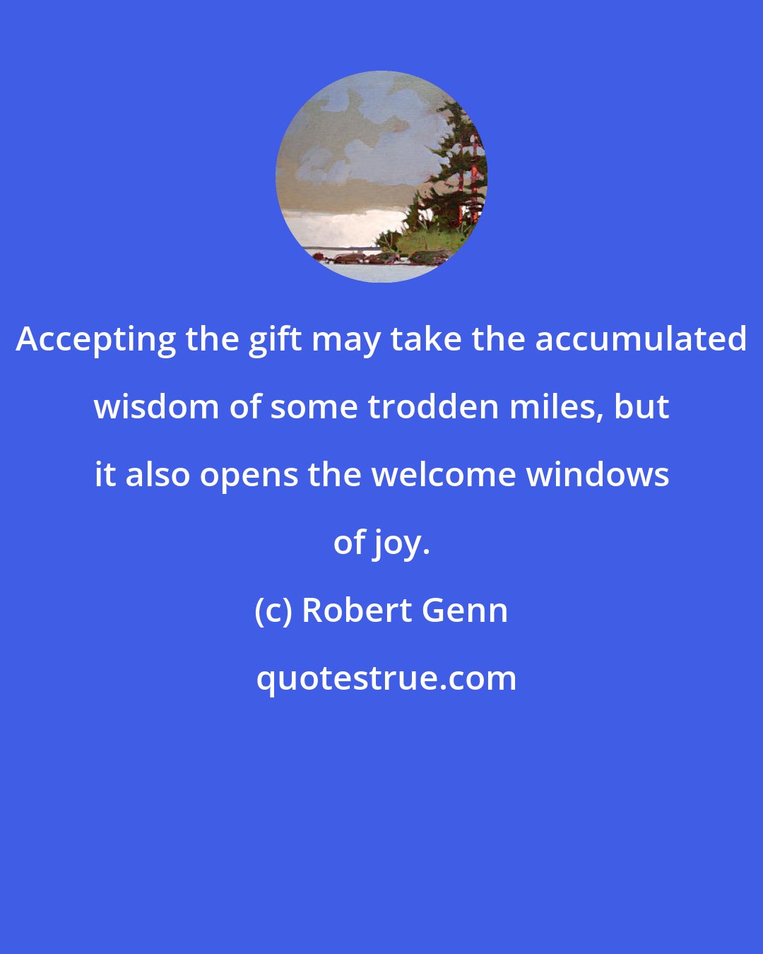 Robert Genn: Accepting the gift may take the accumulated wisdom of some trodden miles, but it also opens the welcome windows of joy.