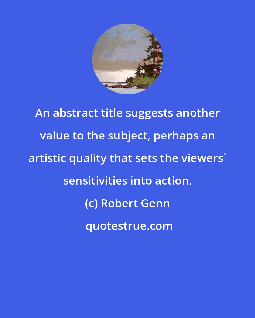 Robert Genn: An abstract title suggests another value to the subject, perhaps an artistic quality that sets the viewers' sensitivities into action.