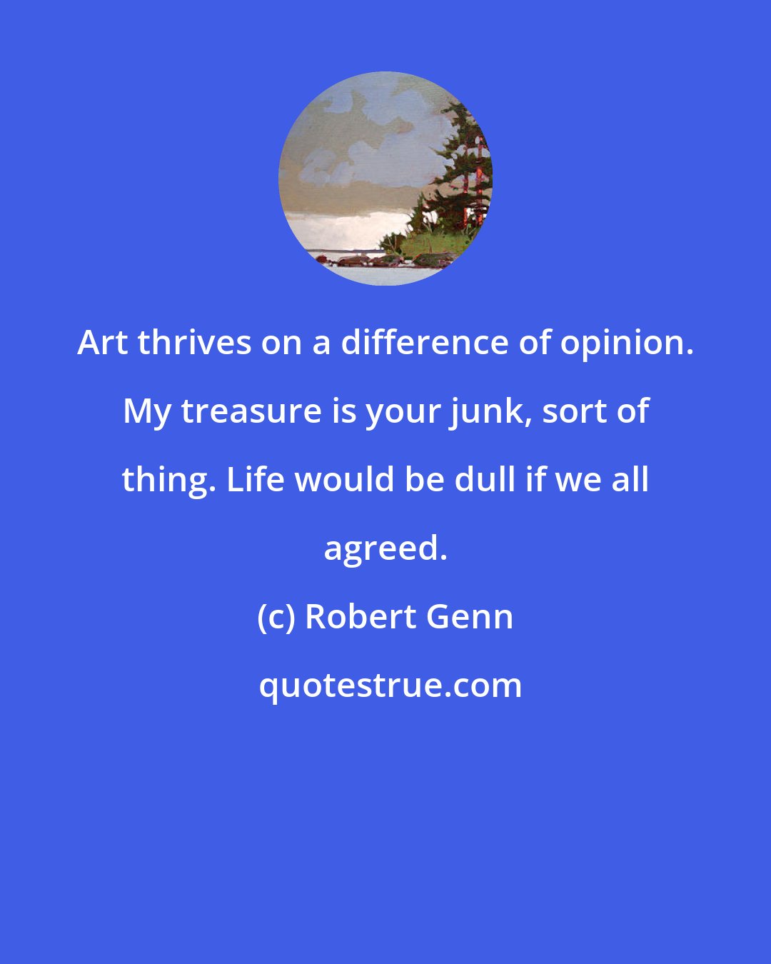 Robert Genn: Art thrives on a difference of opinion. My treasure is your junk, sort of thing. Life would be dull if we all agreed.