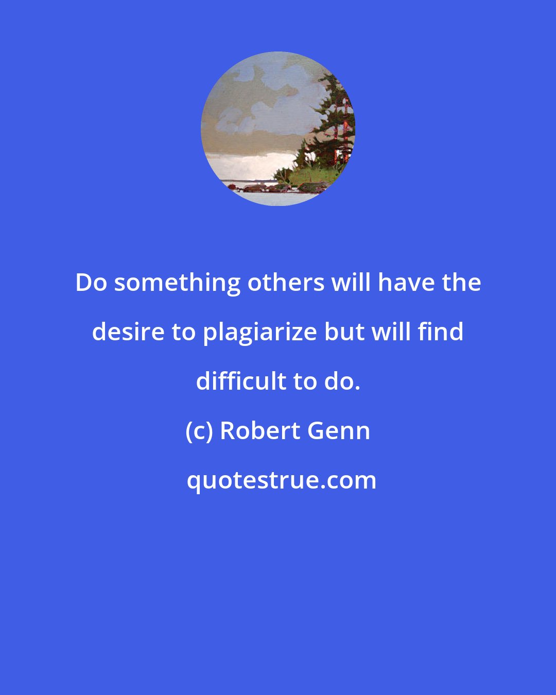 Robert Genn: Do something others will have the desire to plagiarize but will find difficult to do.