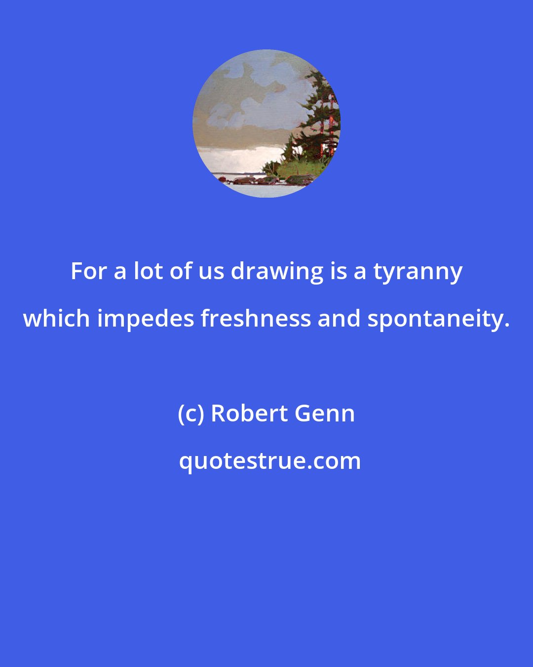 Robert Genn: For a lot of us drawing is a tyranny which impedes freshness and spontaneity.