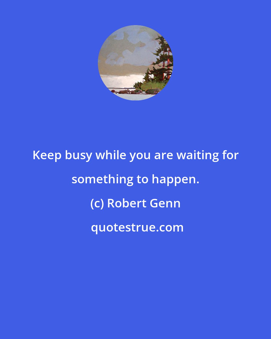 Robert Genn: Keep busy while you are waiting for something to happen.