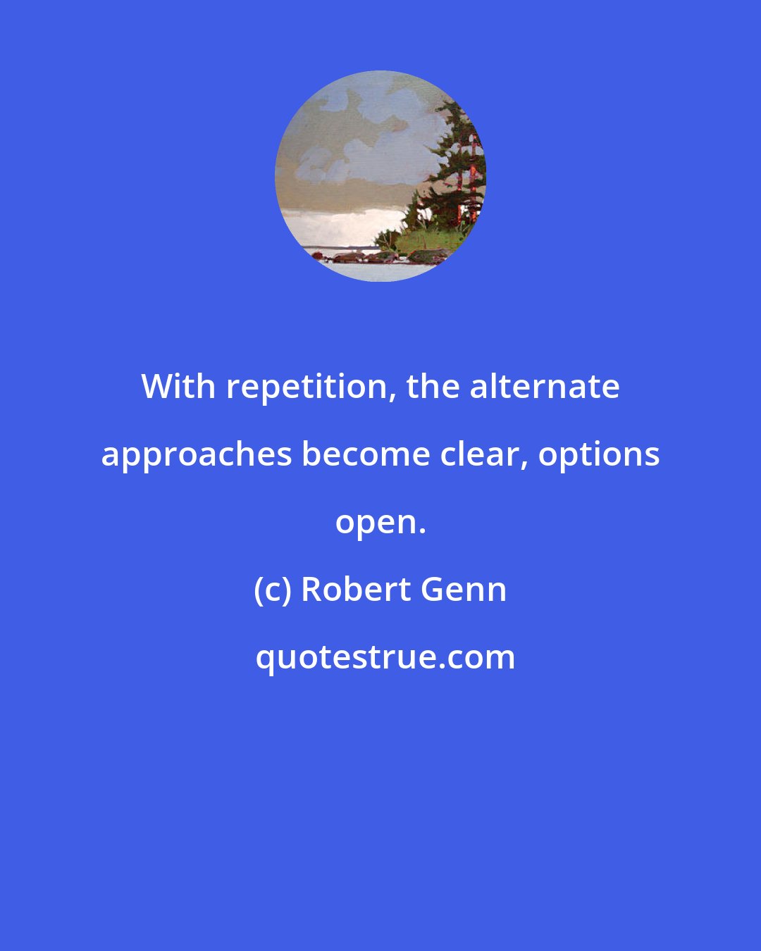 Robert Genn: With repetition, the alternate approaches become clear, options open.