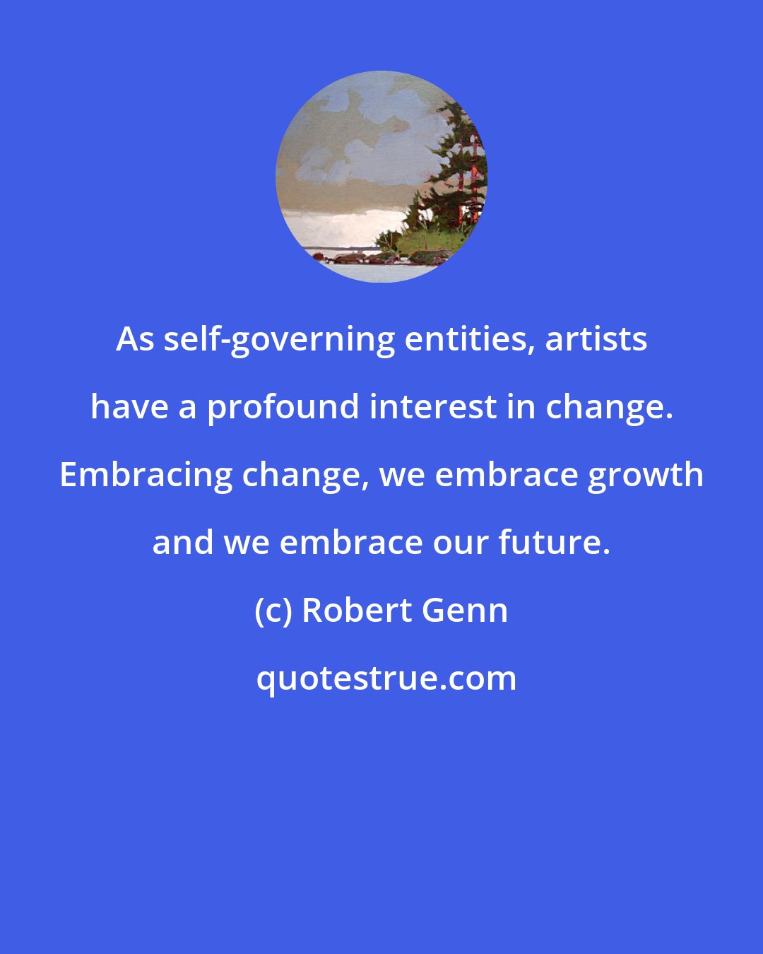 Robert Genn: As self-governing entities, artists have a profound interest in change. Embracing change, we embrace growth and we embrace our future.