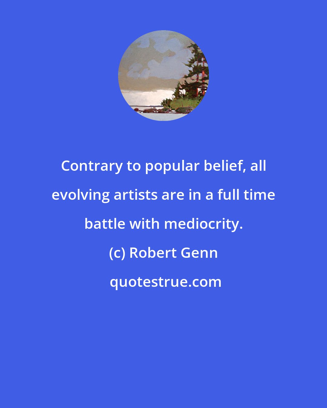 Robert Genn: Contrary to popular belief, all evolving artists are in a full time battle with mediocrity.