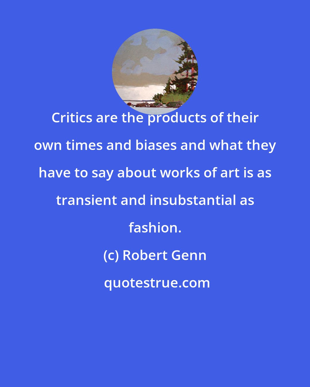 Robert Genn: Critics are the products of their own times and biases and what they have to say about works of art is as transient and insubstantial as fashion.