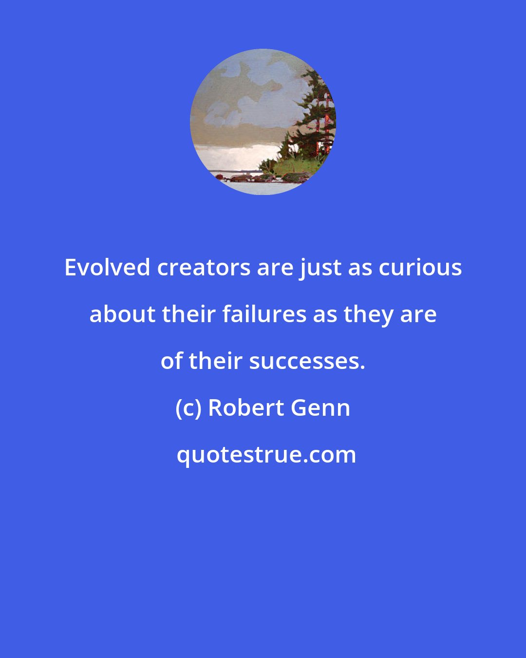 Robert Genn: Evolved creators are just as curious about their failures as they are of their successes.