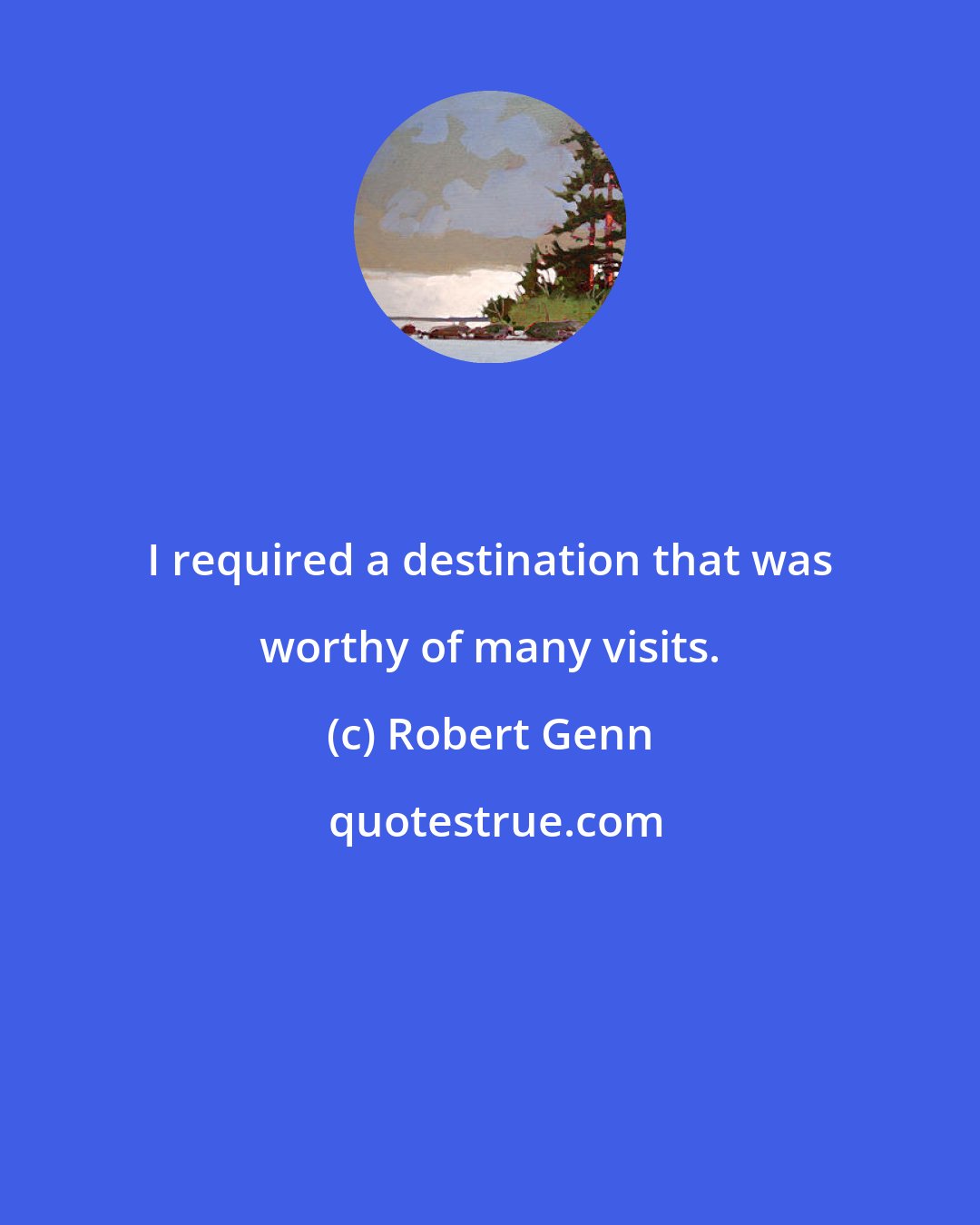 Robert Genn: I required a destination that was worthy of many visits.