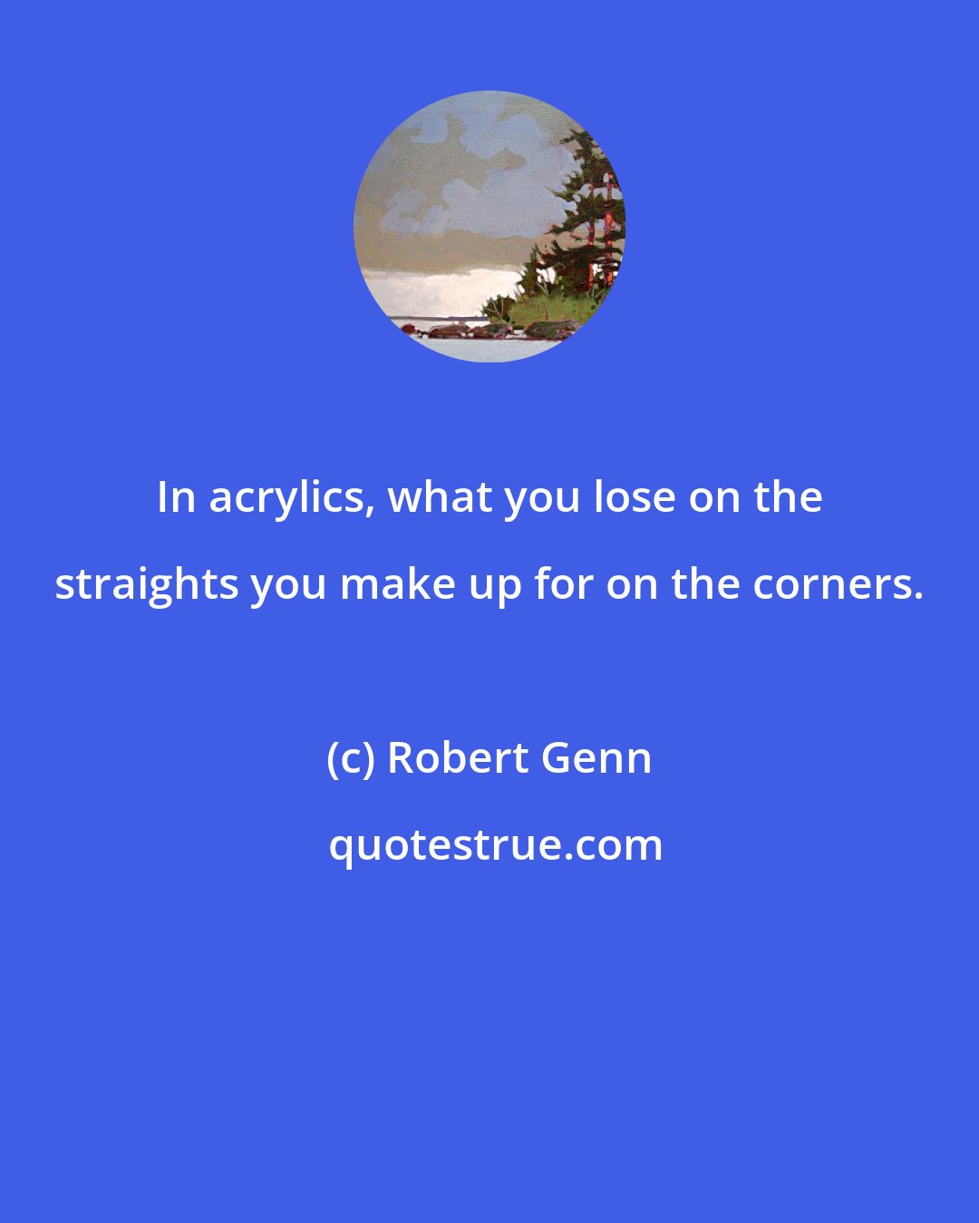 Robert Genn: In acrylics, what you lose on the straights you make up for on the corners.