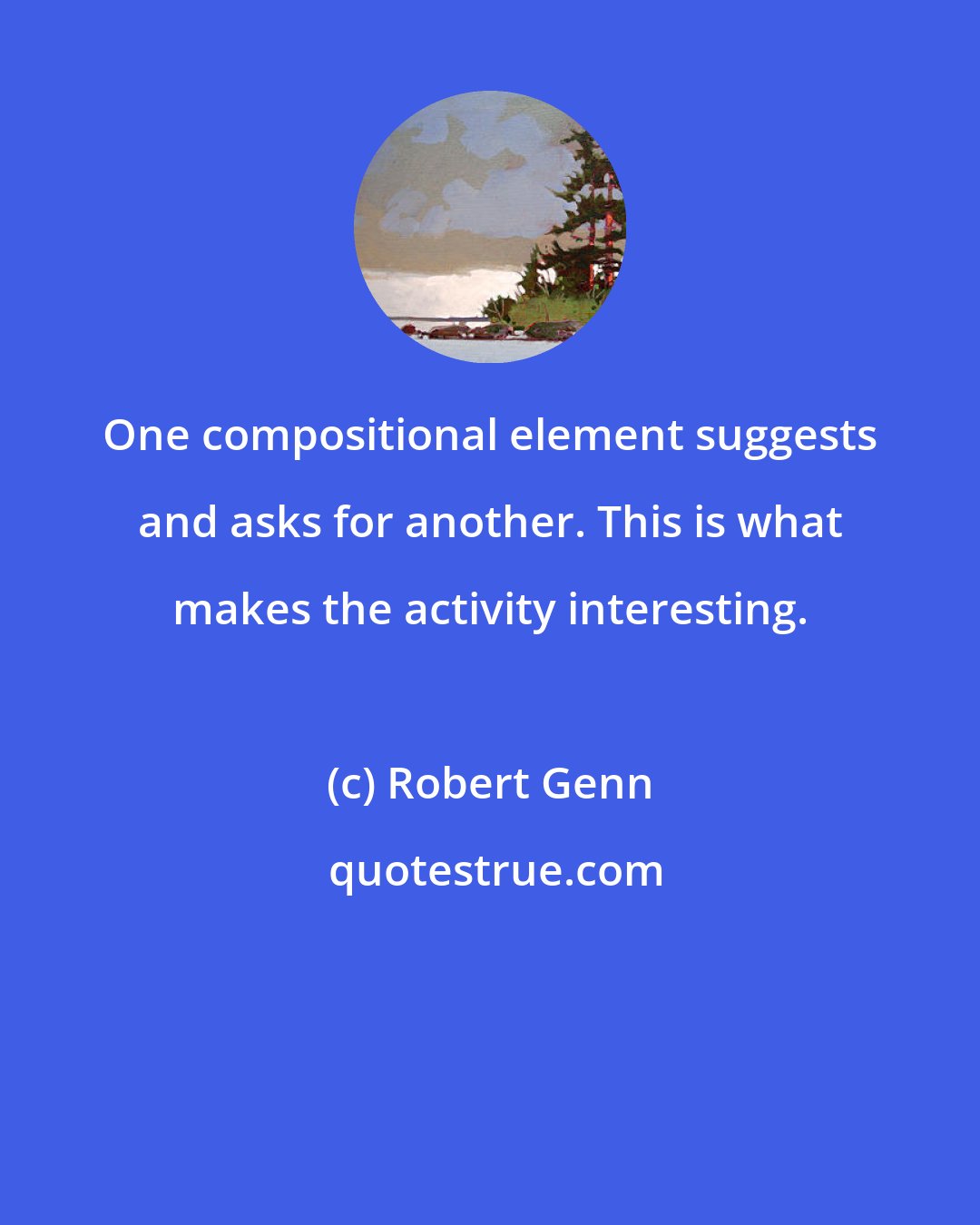 Robert Genn: One compositional element suggests and asks for another. This is what makes the activity interesting.