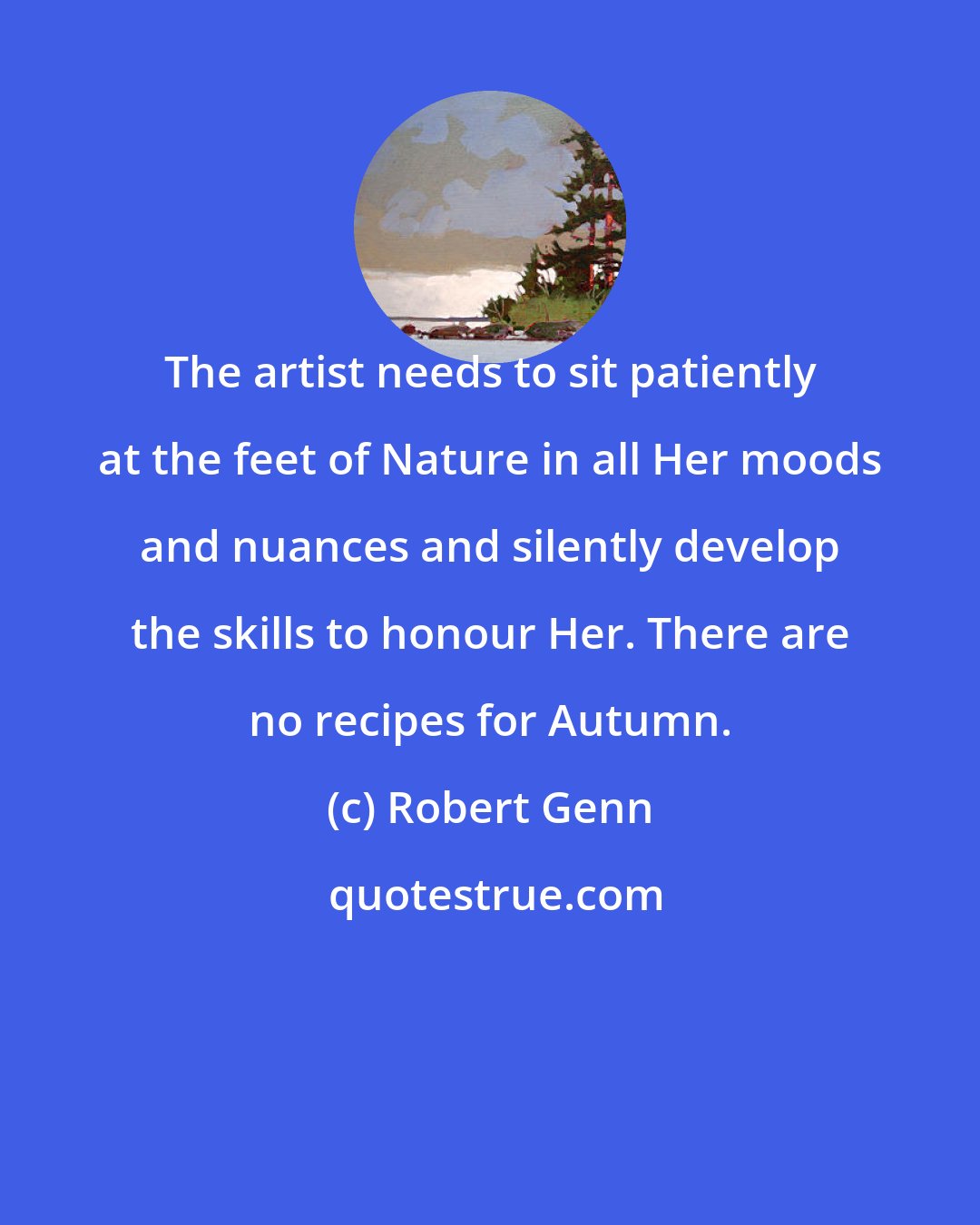 Robert Genn: The artist needs to sit patiently at the feet of Nature in all Her moods and nuances and silently develop the skills to honour Her. There are no recipes for Autumn.