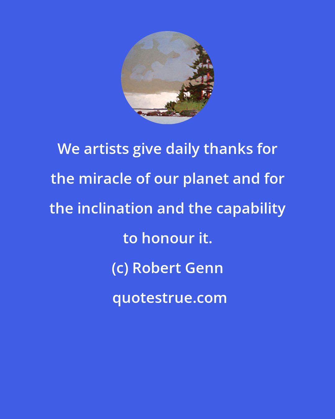 Robert Genn: We artists give daily thanks for the miracle of our planet and for the inclination and the capability to honour it.