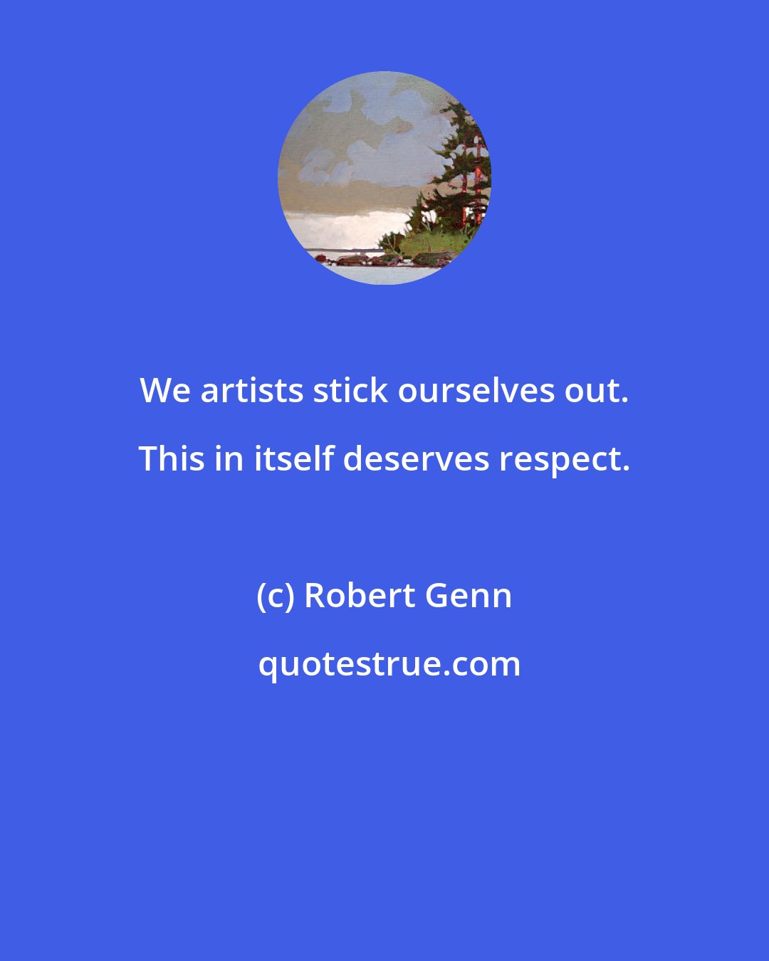 Robert Genn: We artists stick ourselves out. This in itself deserves respect.