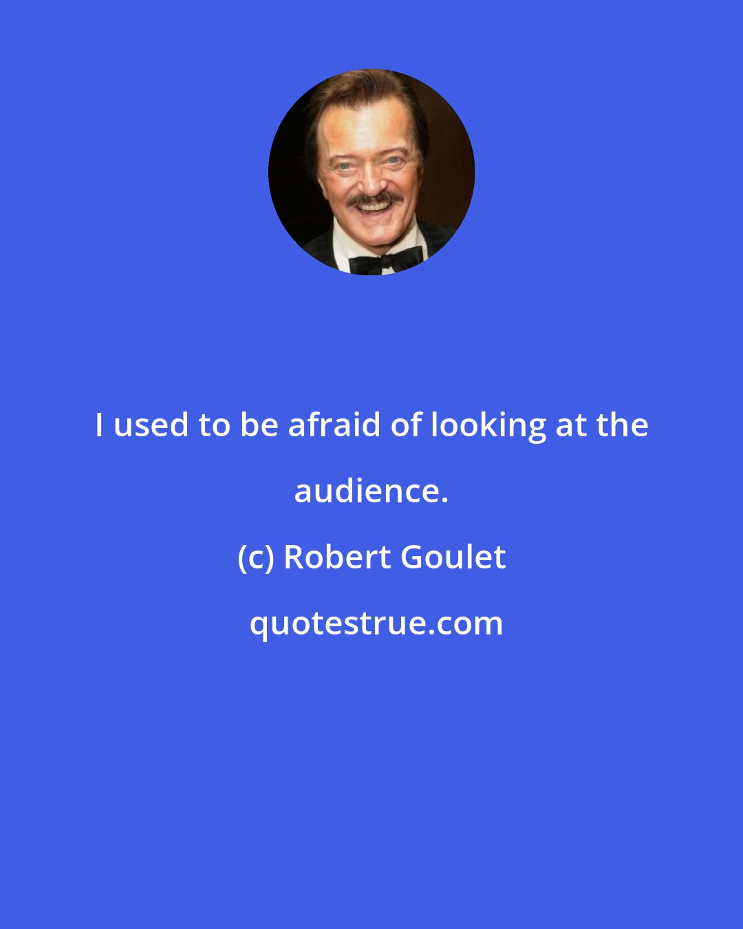 Robert Goulet: I used to be afraid of looking at the audience.