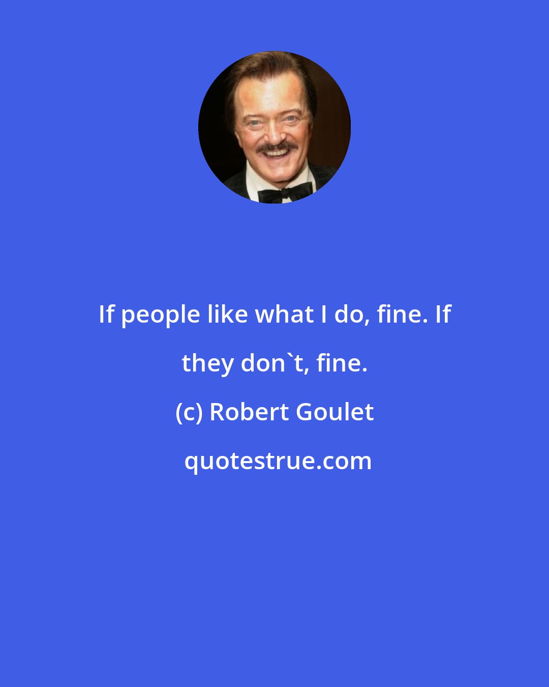 Robert Goulet: If people like what I do, fine. If they don't, fine.