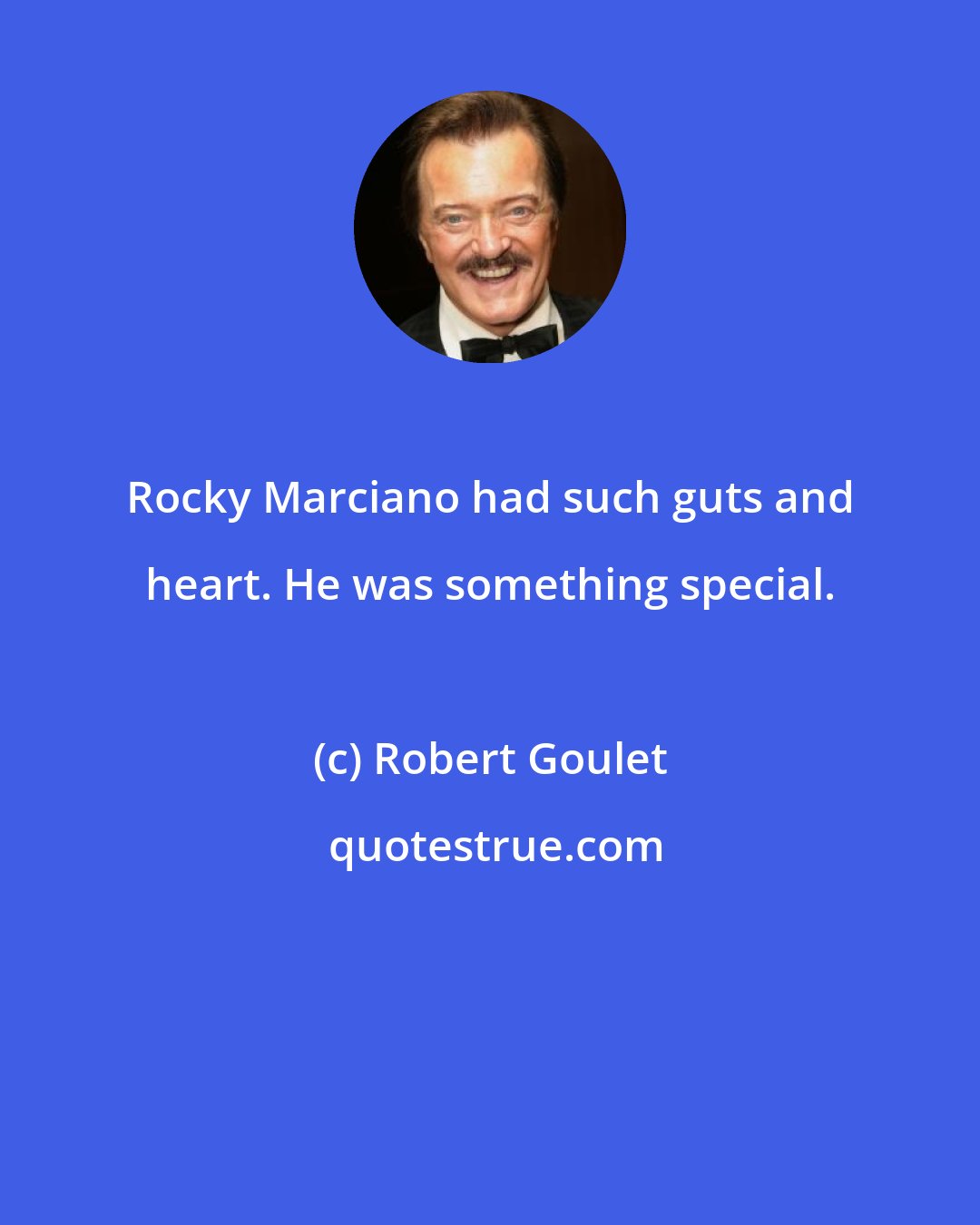 Robert Goulet: Rocky Marciano had such guts and heart. He was something special.