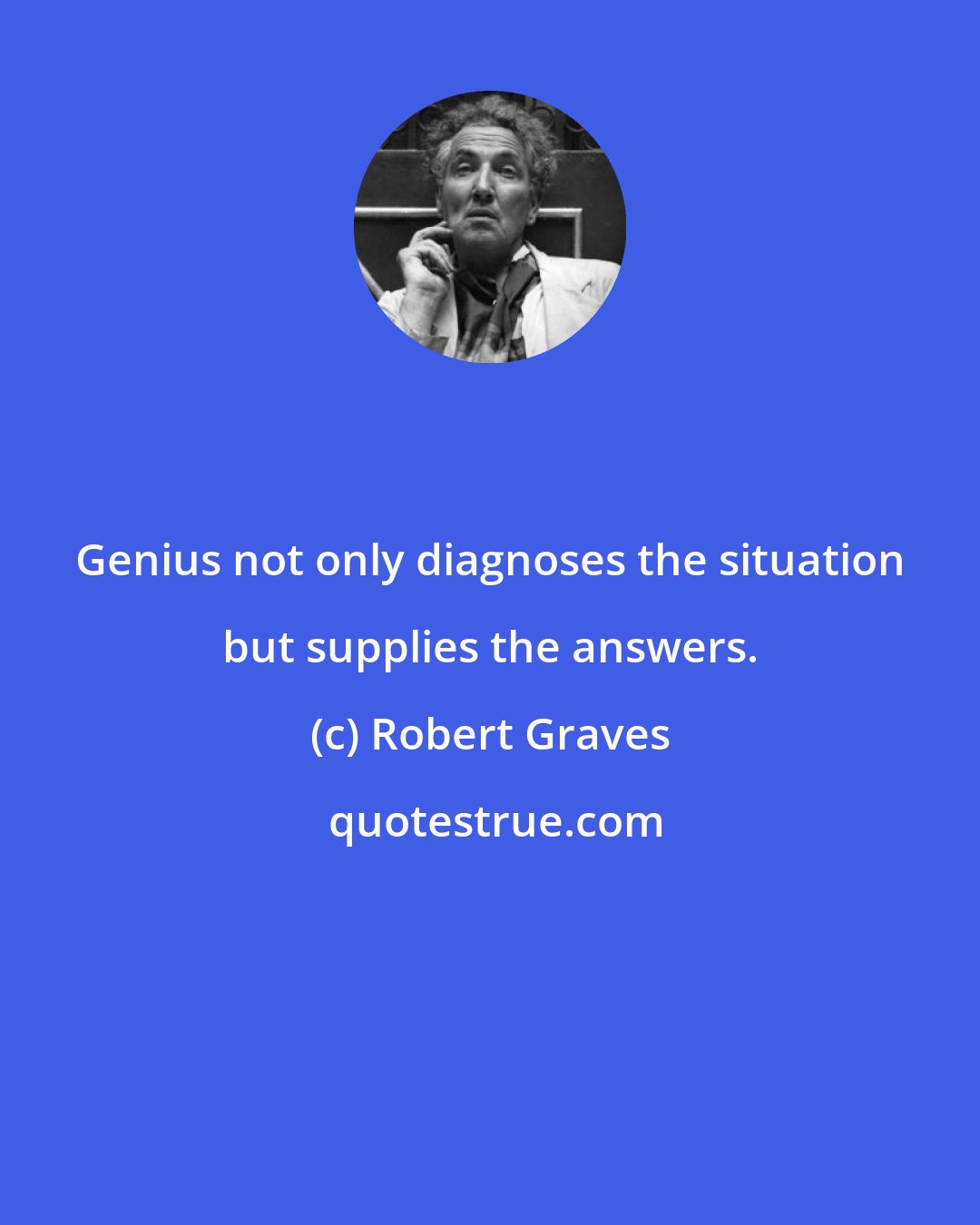 Robert Graves: Genius not only diagnoses the situation but supplies the answers.