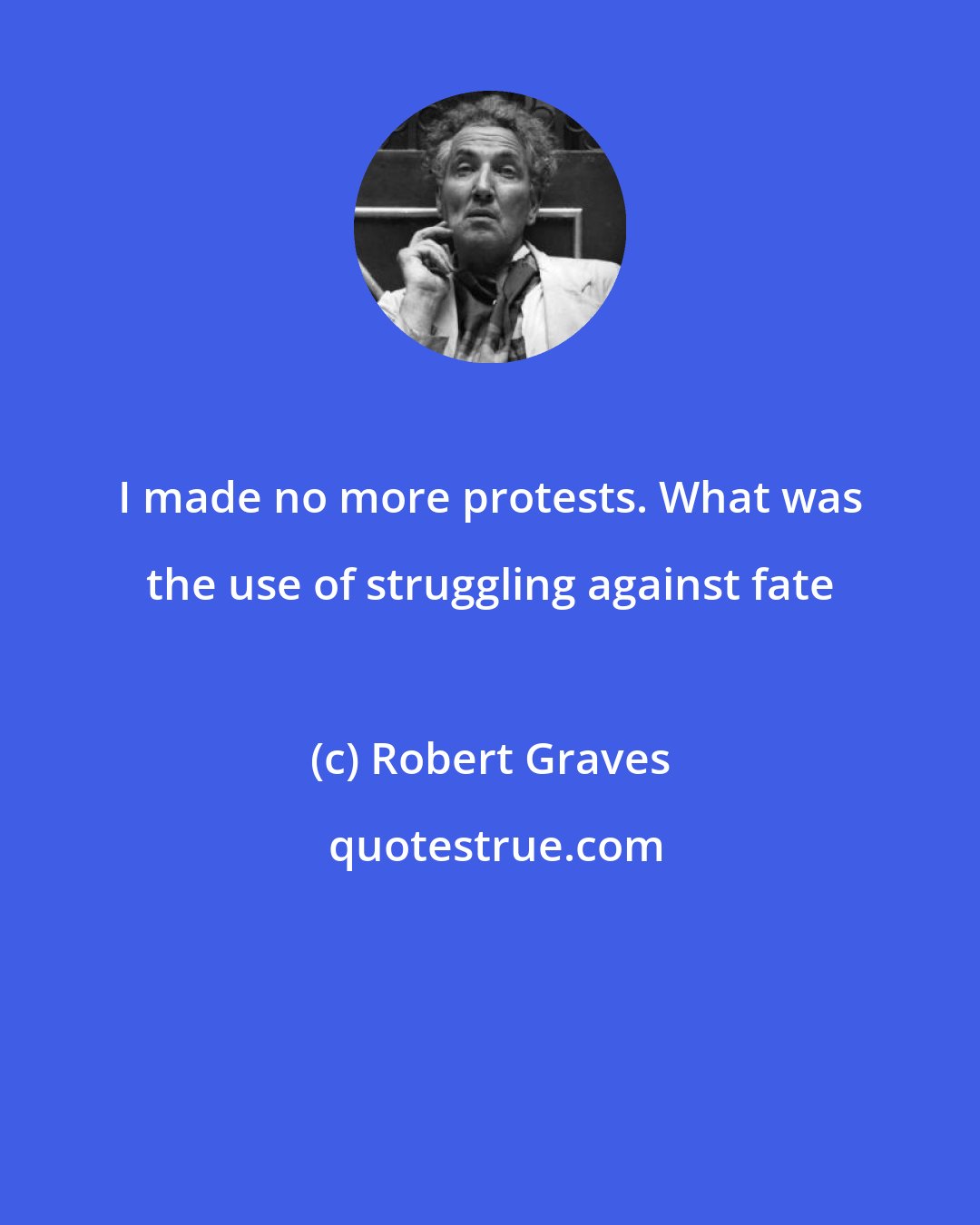 Robert Graves: I made no more protests. What was the use of struggling against fate