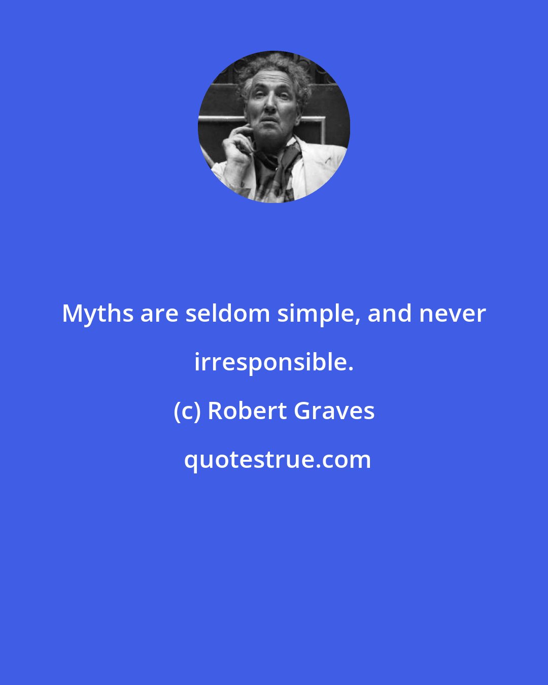 Robert Graves: Myths are seldom simple, and never irresponsible.