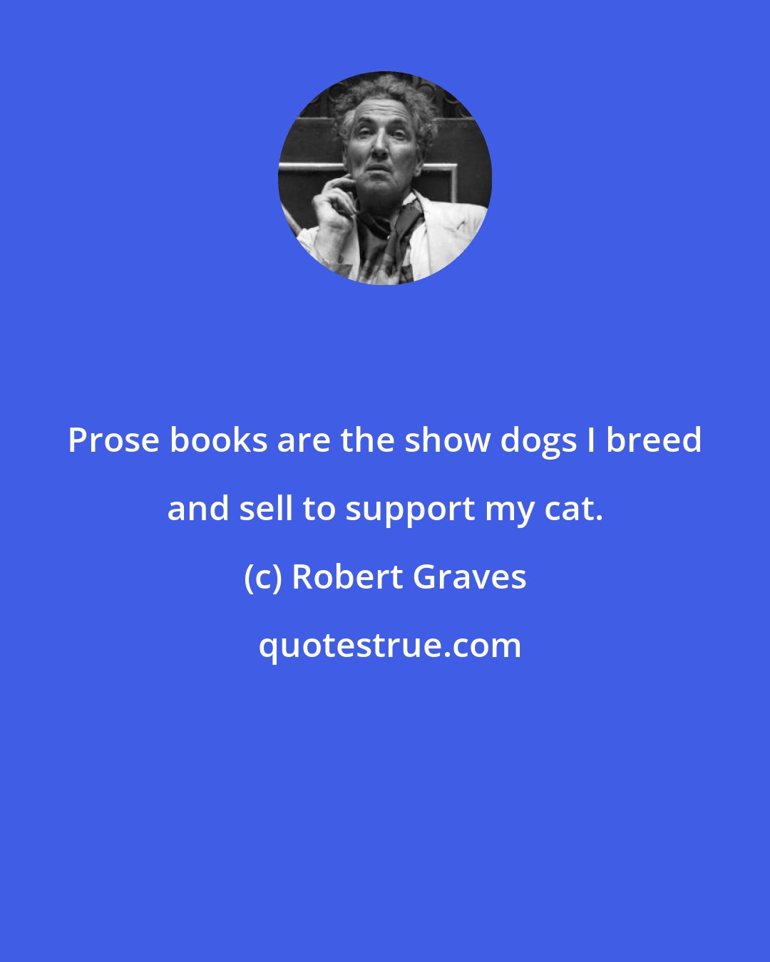 Robert Graves: Prose books are the show dogs I breed and sell to support my cat.