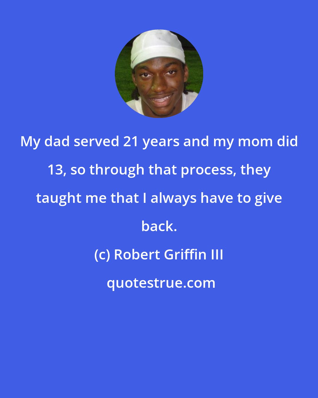 Robert Griffin III: My dad served 21 years and my mom did 13, so through that process, they taught me that I always have to give back.