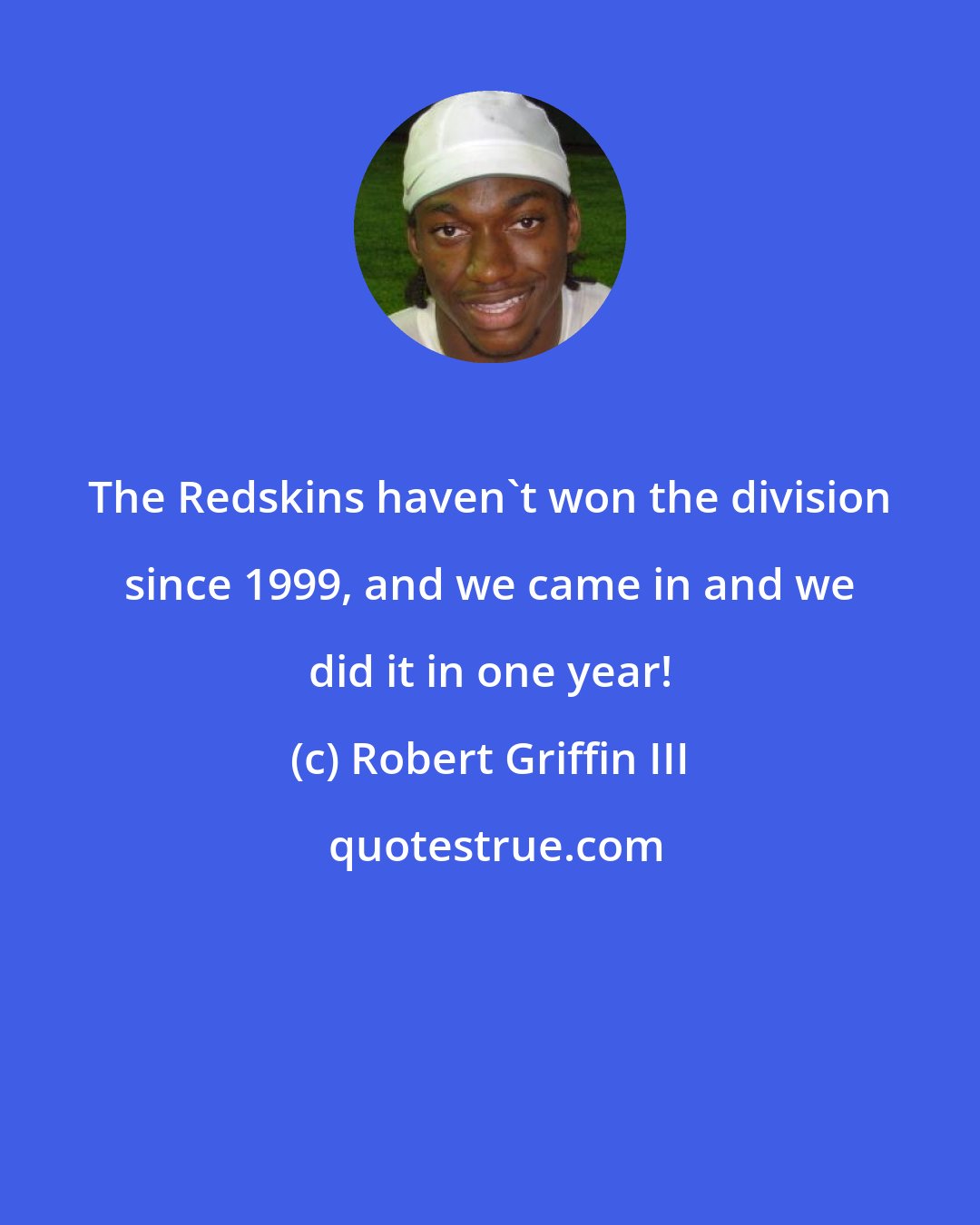 Robert Griffin III: The Redskins haven't won the division since 1999, and we came in and we did it in one year!