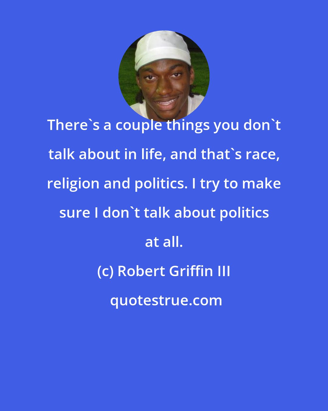Robert Griffin III: There's a couple things you don't talk about in life, and that's race, religion and politics. I try to make sure I don't talk about politics at all.