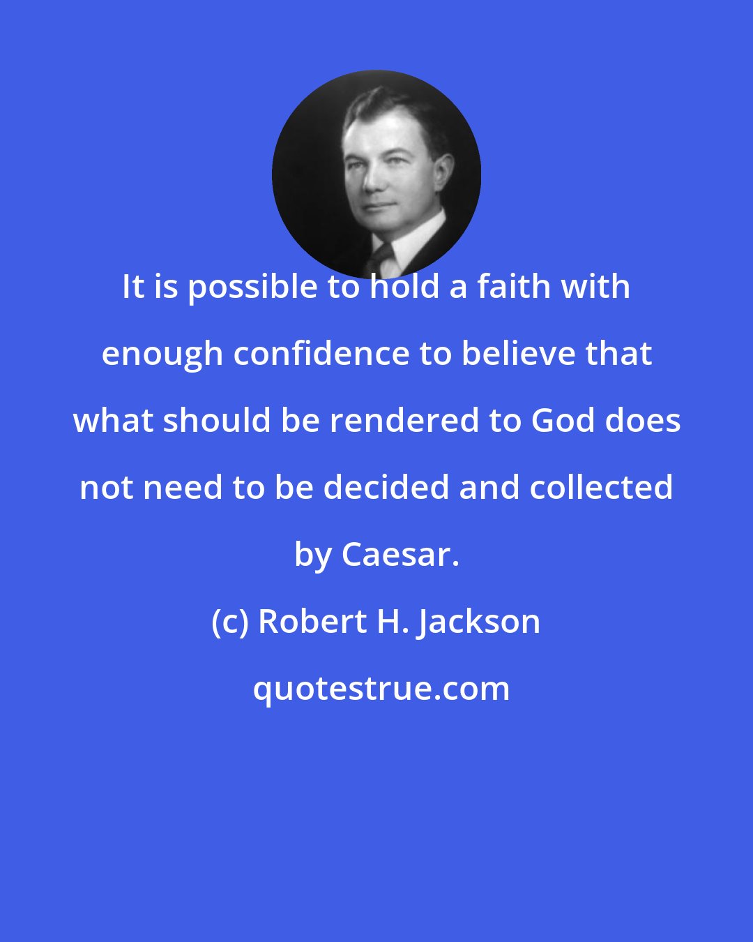 Robert H. Jackson: It is possible to hold a faith with enough confidence to believe that what should be rendered to God does not need to be decided and collected by Caesar.