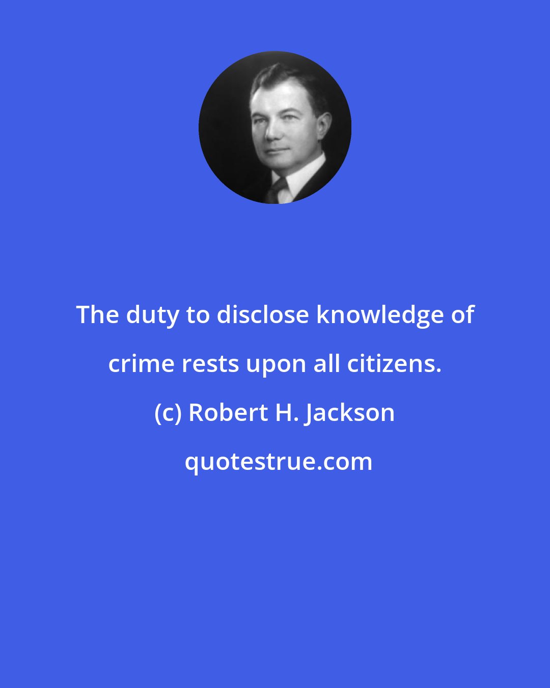 Robert H. Jackson: The duty to disclose knowledge of crime rests upon all citizens.