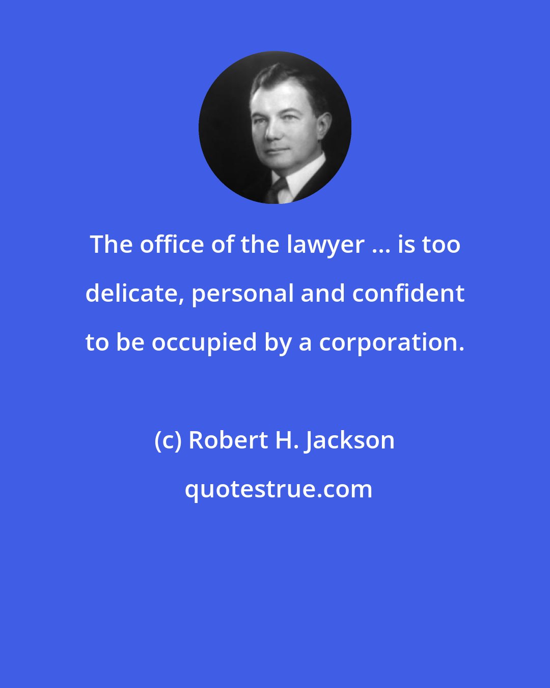 Robert H. Jackson: The office of the lawyer ... is too delicate, personal and confident to be occupied by a corporation.