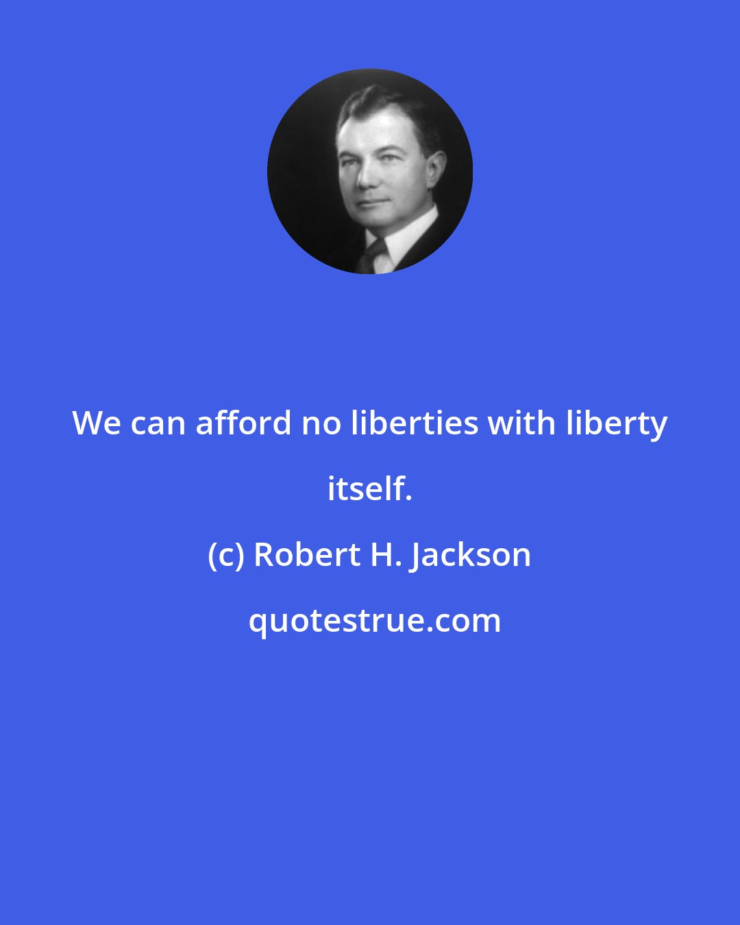 Robert H. Jackson: We can afford no liberties with liberty itself.