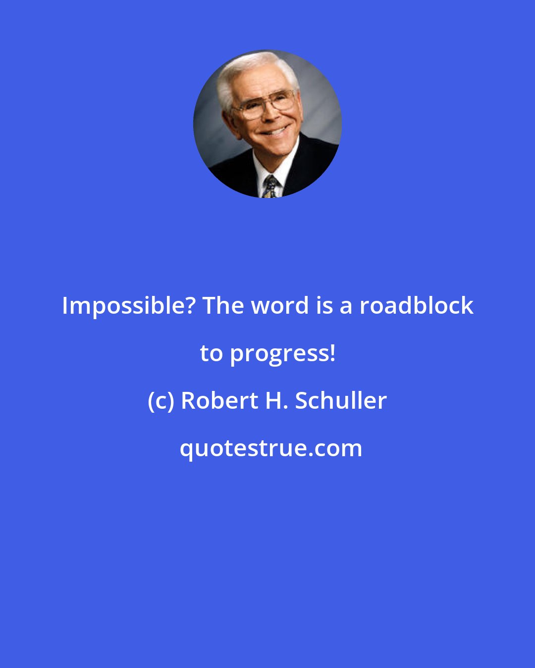 Robert H. Schuller: Impossible? The word is a roadblock to progress!