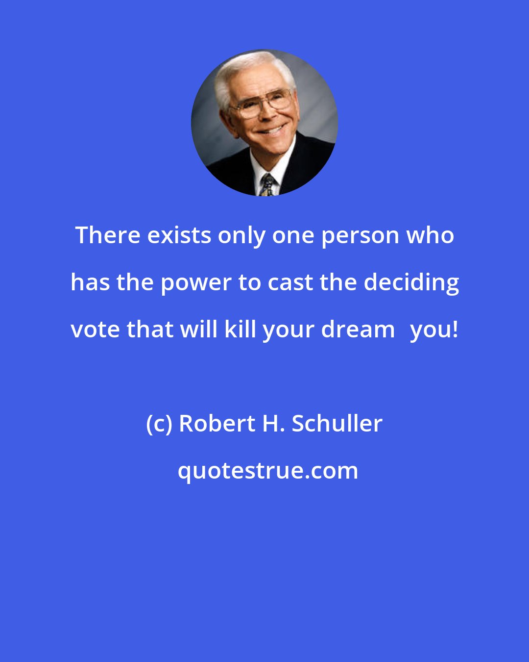Robert H. Schuller: There exists only one person who has the power to cast the deciding vote that will kill your dreamyou!