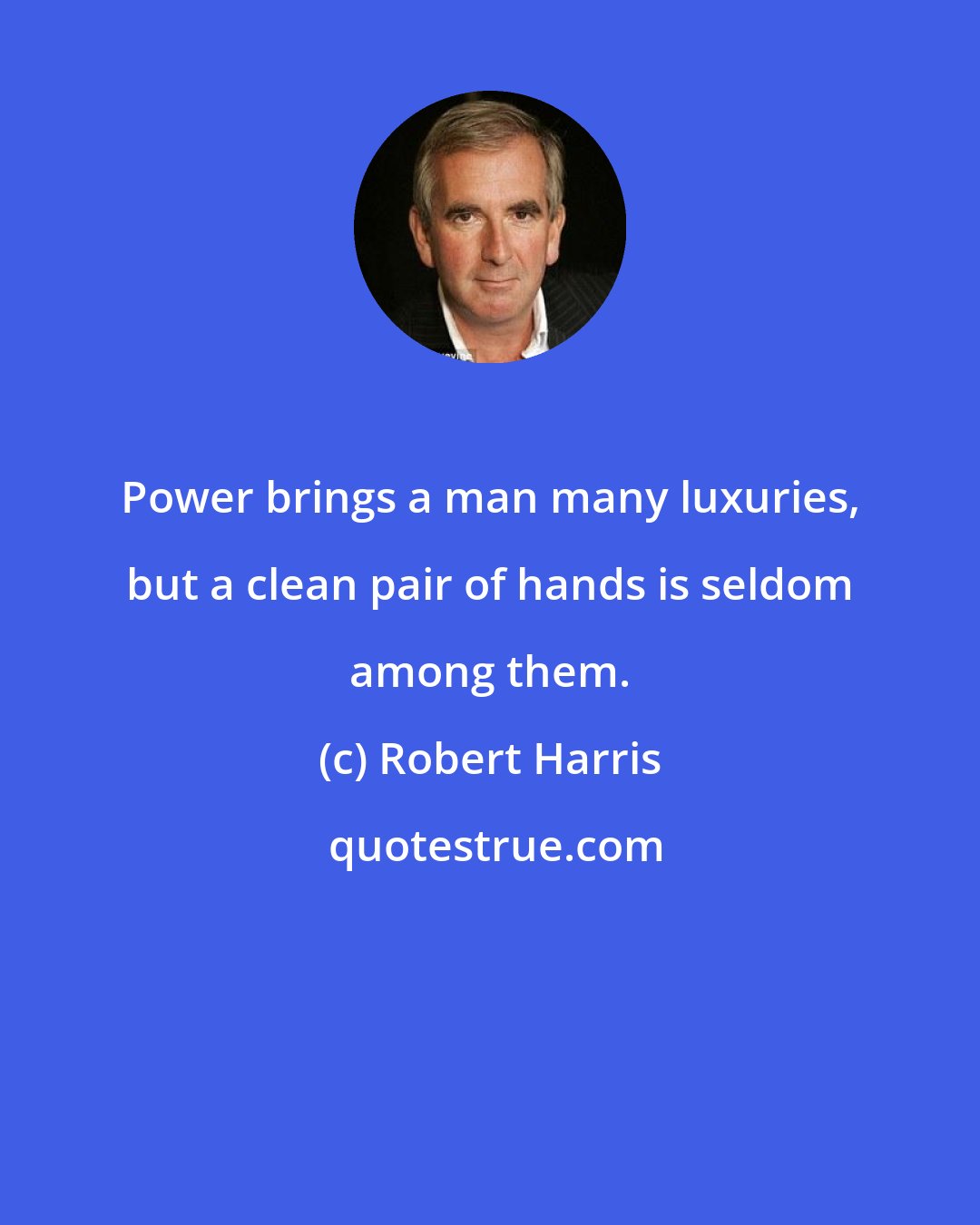 Robert Harris: Power brings a man many luxuries, but a clean pair of hands is seldom among them.