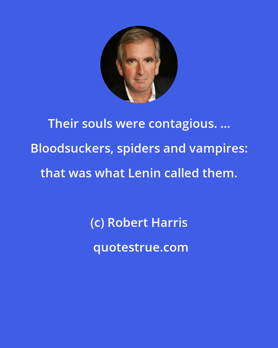 Robert Harris: Their souls were contagious. ... Bloodsuckers, spiders and vampires: that was what Lenin called them.