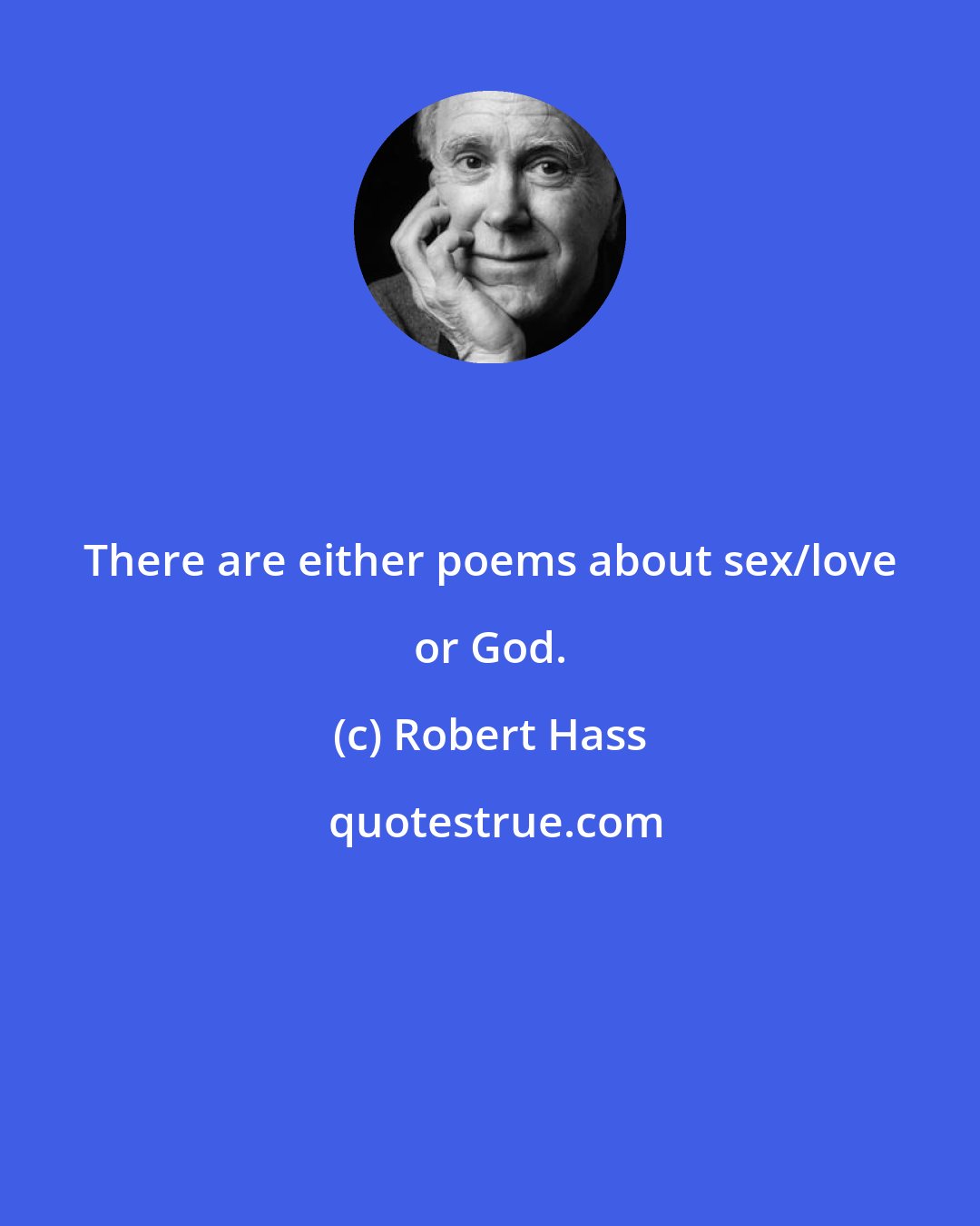 Robert Hass: There are either poems about sex/love or God.