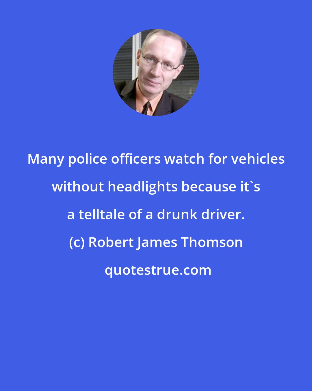 Robert James Thomson: Many police officers watch for vehicles without headlights because it's a telltale of a drunk driver.