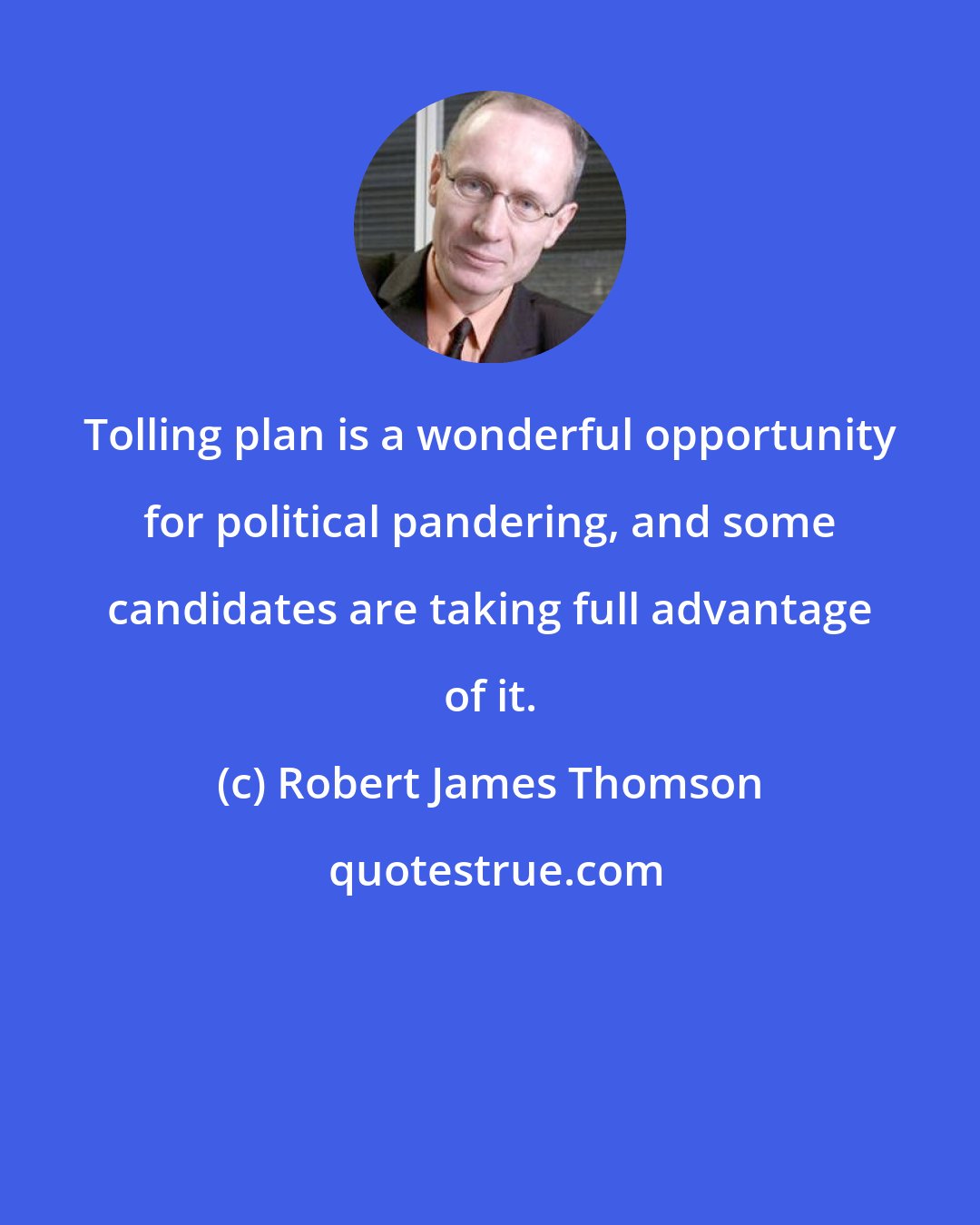 Robert James Thomson: Tolling plan is a wonderful opportunity for political pandering, and some candidates are taking full advantage of it.