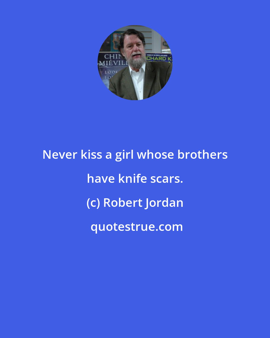 Robert Jordan: Never kiss a girl whose brothers have knife scars.