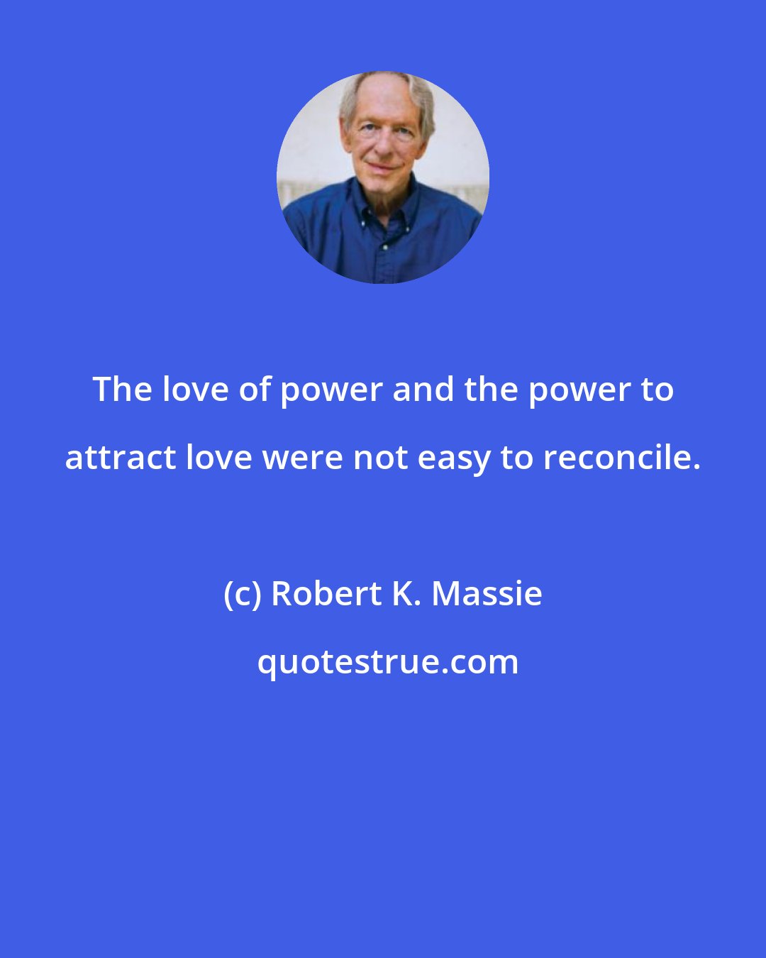 Robert K. Massie: The love of power and the power to attract love were not easy to reconcile.