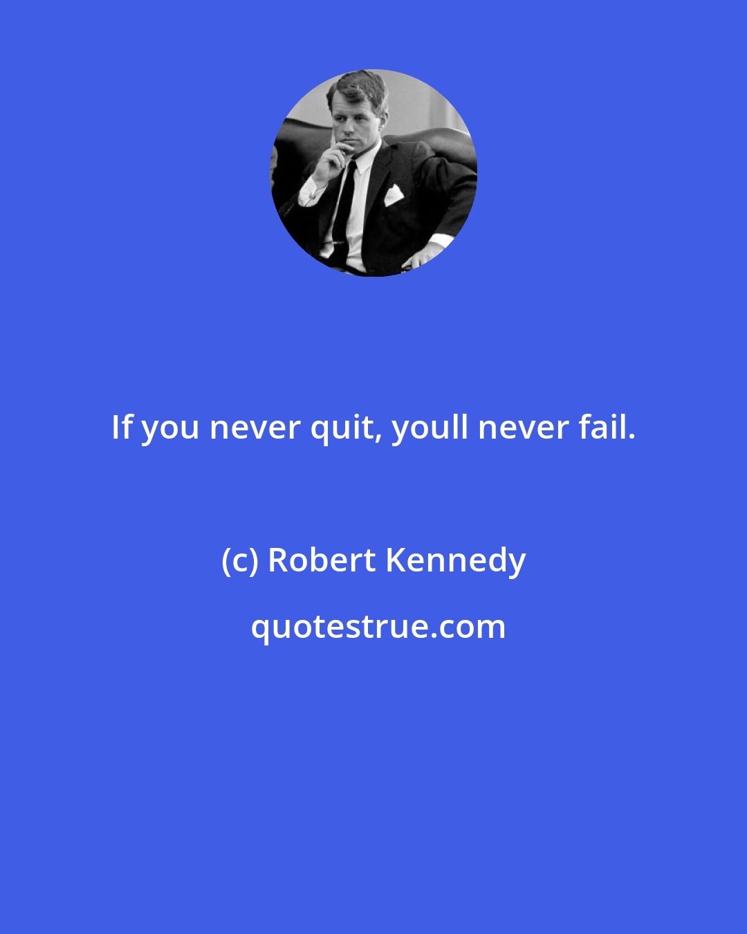 Robert Kennedy: If you never quit, youll never fail.