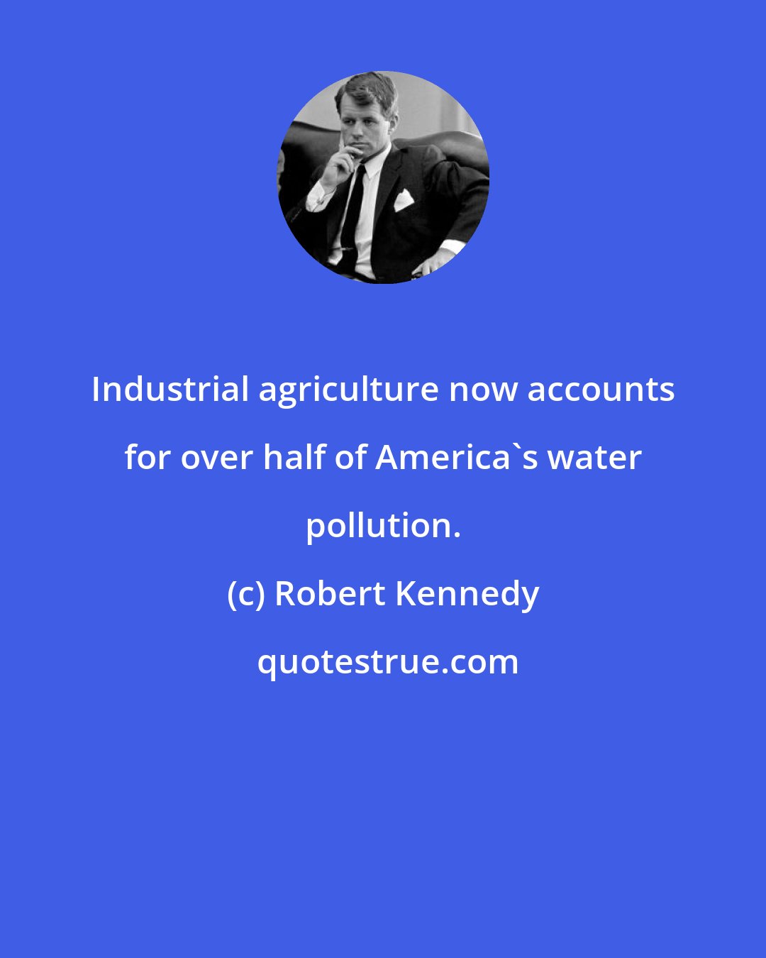 Robert Kennedy: Industrial agriculture now accounts for over half of America's water pollution.