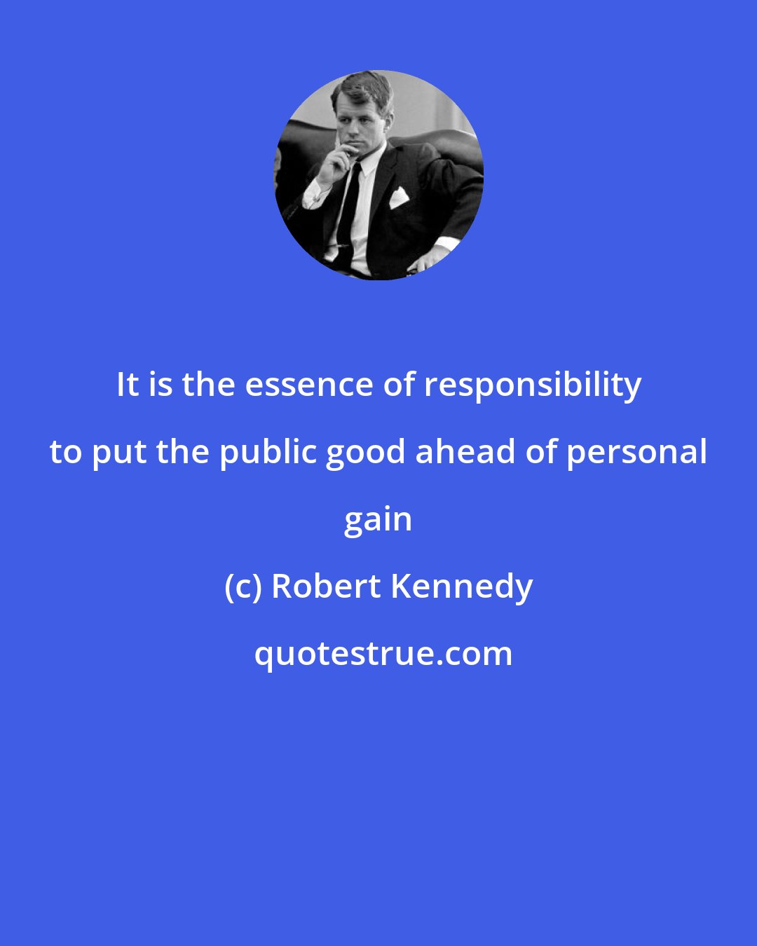 Robert Kennedy: It is the essence of responsibility to put the public good ahead of personal gain