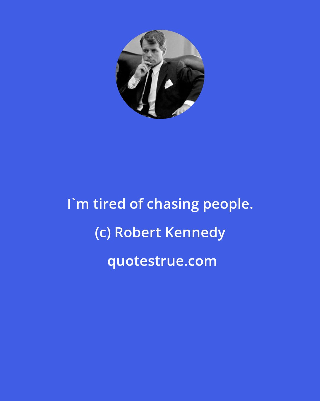 Robert Kennedy: I'm tired of chasing people.