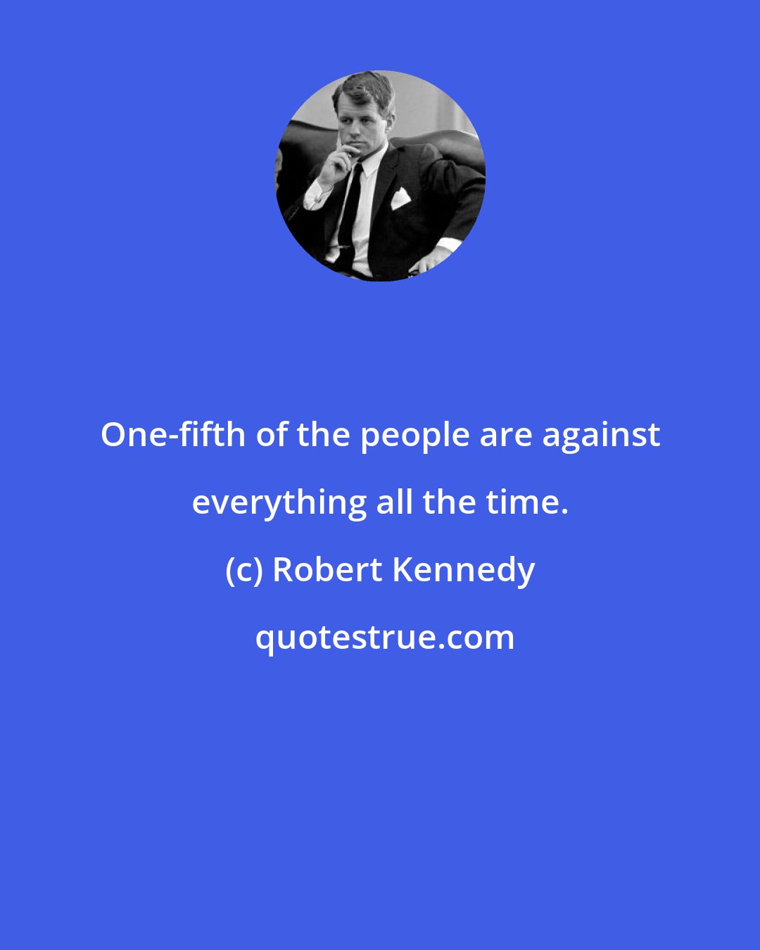 Robert Kennedy: One-fifth of the people are against everything all the time.