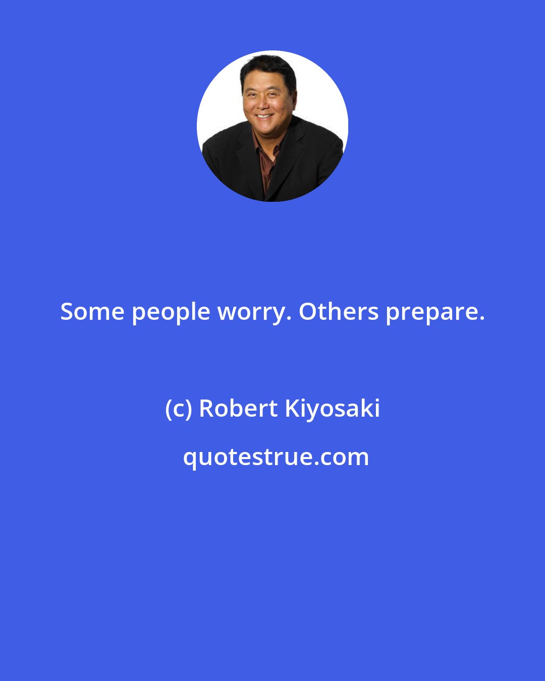 Robert Kiyosaki: Some people worry. Others prepare.