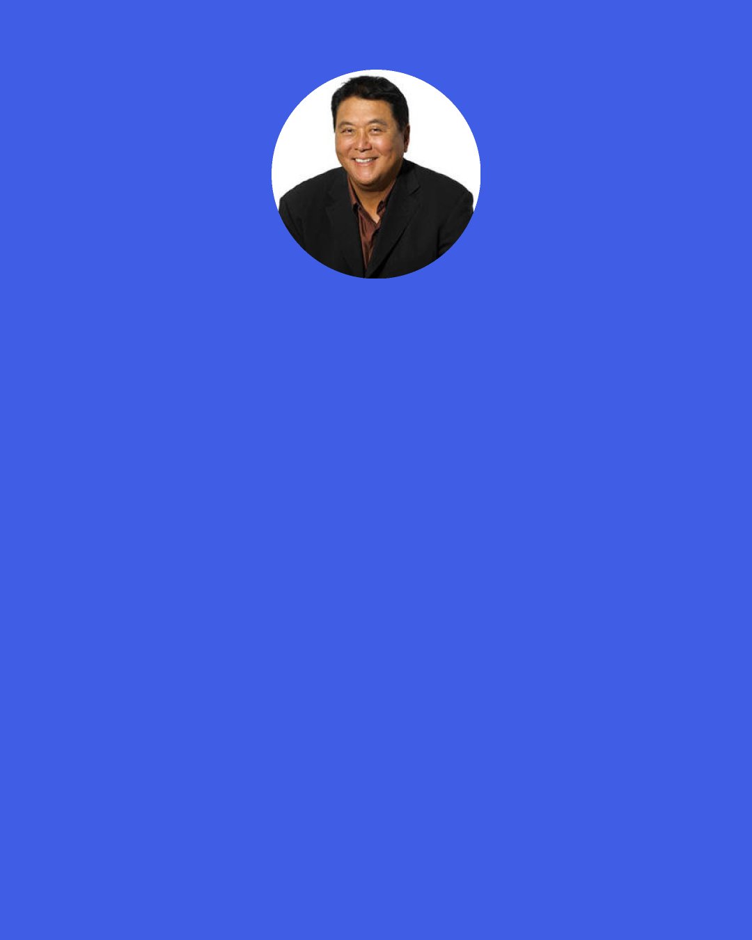 Robert Kiyosaki: You’re only poor if you give up. The most important thing is that you did something. Most people only talk and dream of getting rich. You’ve done something.