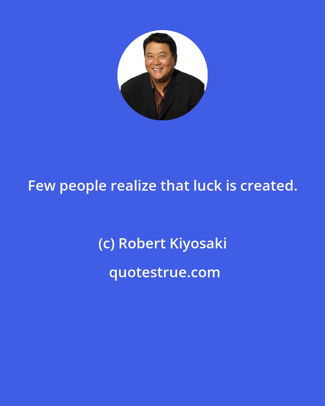 Robert Kiyosaki: Few people realize that luck is created.